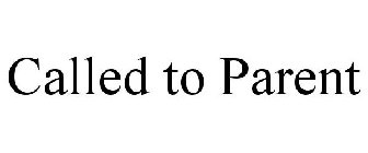 CALLED TO PARENT