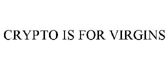 CRYPTO IS FOR VIRGINS