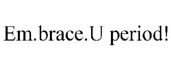 EM.BRACE.U PERIOD!