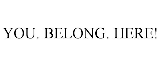 YOU. BELONG. HERE!