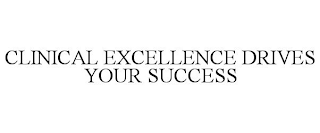 CLINICAL EXCELLENCE DRIVES YOUR SUCCESS