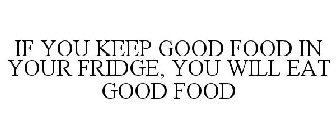 IF YOU KEEP GOOD FOOD IN YOUR FRIDGE, YOU WILL EAT GOOD FOOD