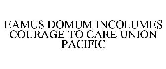 EAMUS DOMUM INCOLUMES COURAGE TO CARE UNION PACIFIC