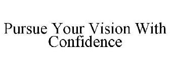 PURSUE YOUR VISION WITH CONFIDENCE