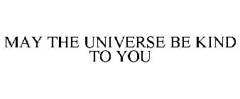 MAY THE UNIVERSE BE KIND TO YOU