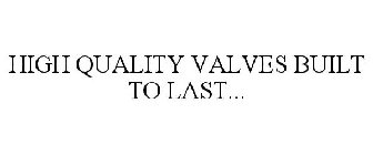 HIGH QUALITY VALVES BUILT TO LAST...