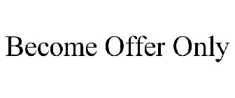 BECOME OFFER ONLY