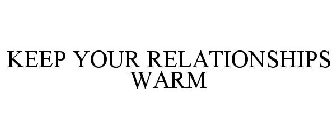 KEEP YOUR RELATIONSHIPS WARM