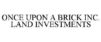 ONCE UPON A BRICK INC. LAND INVESTMENTS