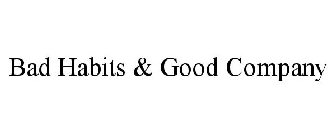 BAD HABITS & GOOD COMPANY