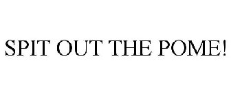 SPIT OUT THE POME!