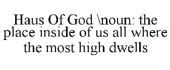 HAUS OF GOD \NOUN: THE PLACE INSIDE OF US ALL WHERE THE MOST HIGH DWELLS