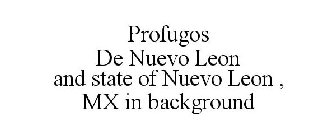 PROFUGOS DE NUEVO LEON AND STATE OF NUEVO LEON , MX IN BACKGROUND