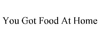 YOU GOT FOOD AT HOME