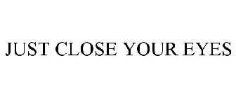 JUST CLOSE YOUR EYES
