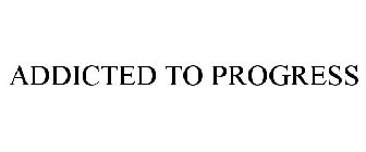 ADDICTED TO PROGRESS