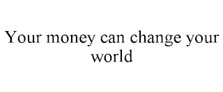 YOUR MONEY CAN CHANGE YOUR WORLD