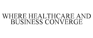 WHERE HEALTHCARE AND BUSINESS CONVERGE