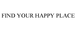 FIND YOUR HAPPY PLACE