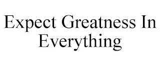 EXPECT GREATNESS IN EVERYTHING