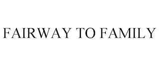 FAIRWAY TO FAMILY