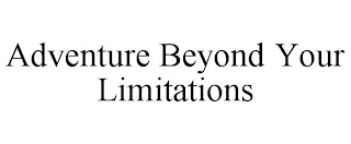 ADVENTURE BEYOND YOUR LIMITATIONS