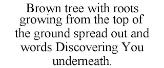 BROWN TREE WITH ROOTS GROWING FROM THE TOP OF THE GROUND SPREAD OUT AND WORDS DISCOVERING YOU UNDERNEATH.