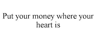 PUT YOUR MONEY WHERE YOUR HEART IS