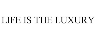 LIFE IS THE LUXURY