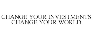 CHANGE YOUR INVESTMENTS. CHANGE YOUR WORLD.