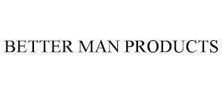 BETTER MAN PRODUCTS