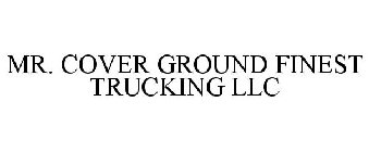 MR. COVER GROUND FINEST TRUCKING LLC