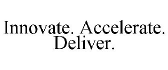 INNOVATE. ACCELERATE. DELIVER.