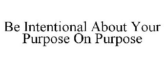 BE INTENTIONAL ABOUT YOUR PURPOSE ON PURPOSE