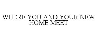 WHERE YOU AND YOUR NEW HOME MEET