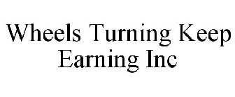 WHEELS TURNING KEEP EARNING INC