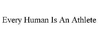 EVERY HUMAN IS AN ATHLETE