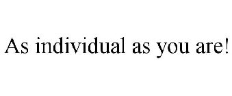 AS INDIVIDUAL AS YOU ARE!