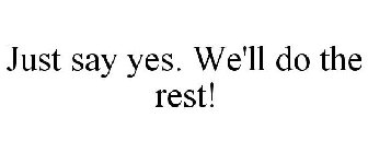 JUST SAY YES. WE'LL DO THE REST!