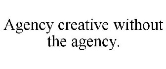 AGENCY CREATIVE, WITHOUT THE AGENCY.