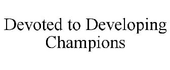 DEVOTED TO DEVELOPING CHAMPIONS