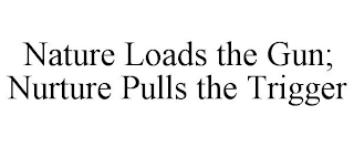 NATURE LOADS THE GUN; NURTURE PULLS THE TRIGGER
