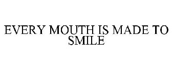 EVERY MOUTH IS MADE TO SMILE