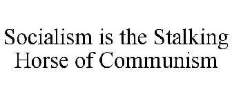 SOCIALISM IS THE STALKING HORSE OF COMMUNISM