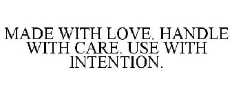 MADE WITH LOVE. HANDLE WITH CARE. USE WITH INTENTION.