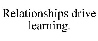 RELATIONSHIPS DRIVE LEARNING.