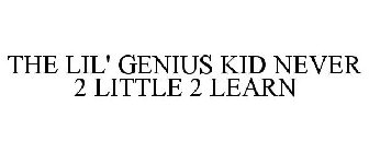 THE LIL' GENIUS KID NEVER 2 LITTLE 2 LEARN