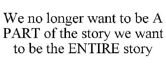 WE NO LONGER WANT TO BE A PART OF THE STORY WE WANT TO BE THE ENTIRE STORY