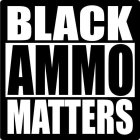 BLACK AMMO MATTERS