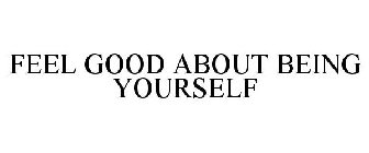 FEEL GOOD ABOUT BEING YOURSELF